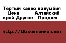 Тертый какао колумбия › Цена ­ 125 - Алтайский край Другое » Продам   